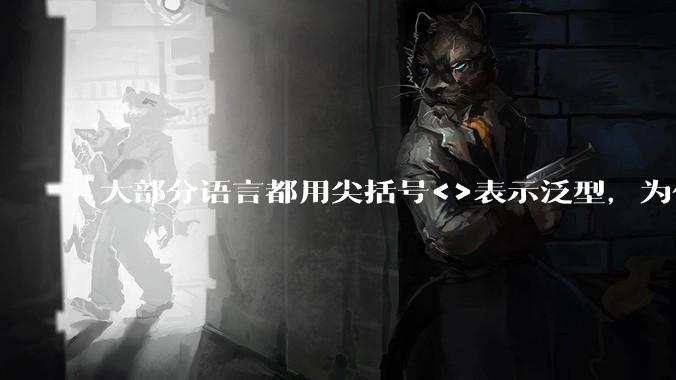 大部分语言都用尖括号<>表示泛型,为什么golang要标新立异用中括号?