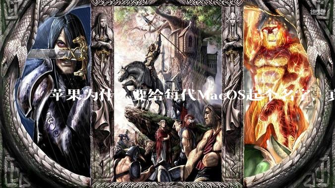 苹果为什么要给每代MacOS起个名字，真以为人们记得住分得清吗？