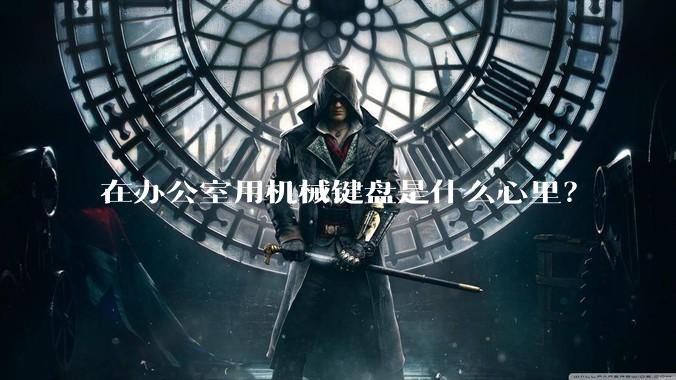 在办公室用机械键盘是什么心里？