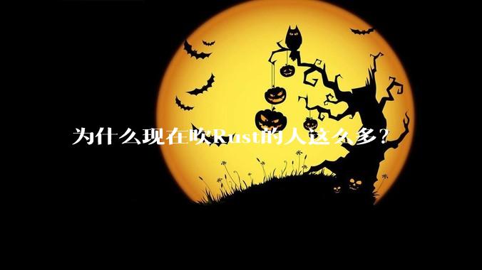 为什么现在吹Rust的人这么多？