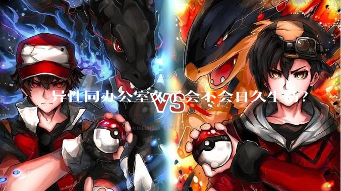 异性同办公室久了会不会日久生情？